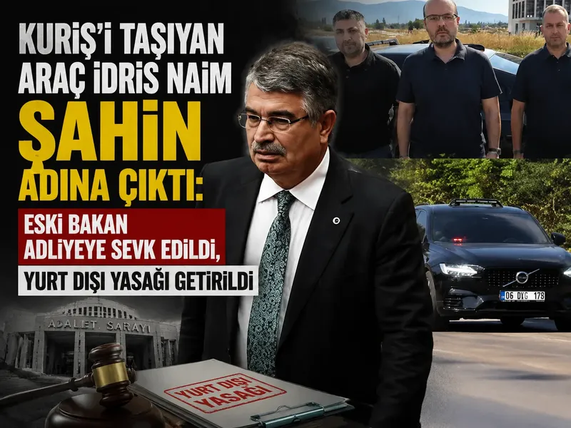 Kuriş’i taşıyan araç İdris Naim Şahin adına çıktı: Eski bakan adliyeye sevk edildi, yurt dışı yasağı getirildi