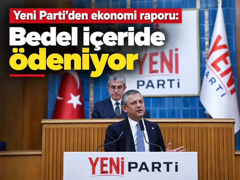 Yeni Parti’den ekonomi raporu: Bedel içeride ödeniyor